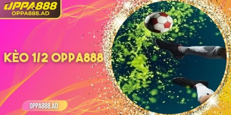 Kèo 1/2 Oppa888: Khám phá cách tham gia tối ưu lợi nhuận