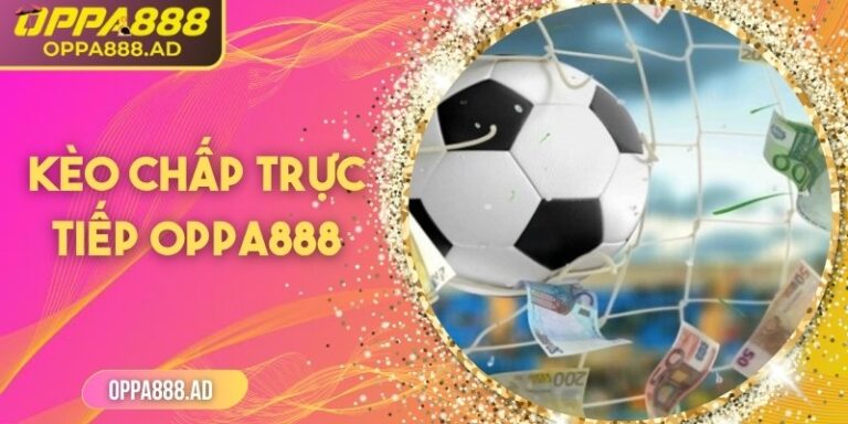 Kèo chấp trực tiếp Oppa888 – Cá cược thời gian thực đỉnh cao
