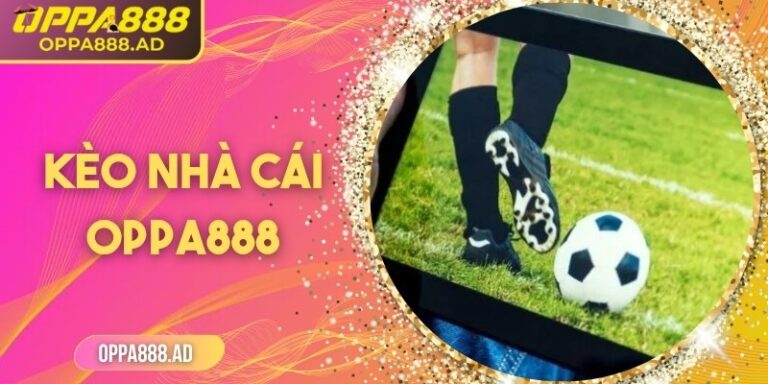 Kèo nhà cái Oppa888 – Tỷ lệ chuẩn xác, cơ hội thắng cao