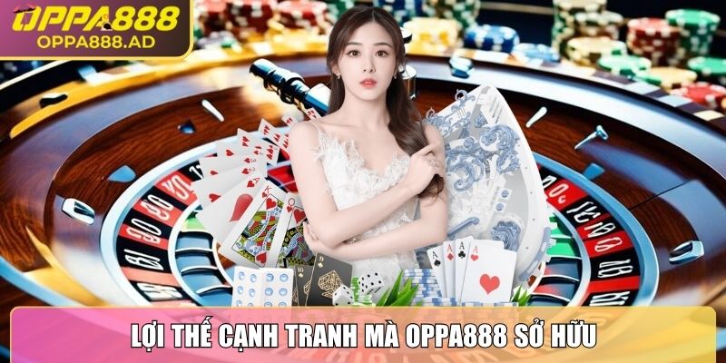 Lợi thế cạnh tranh mà Oppa888 sở hữu