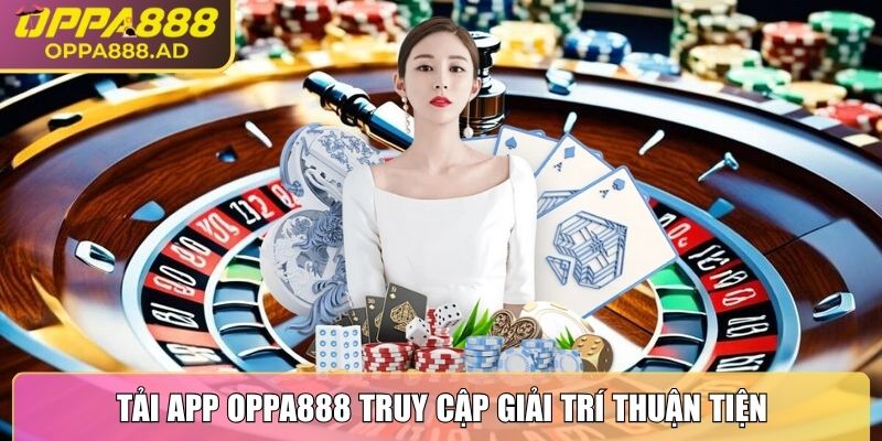 Tải app Oppa888 truy cập giải trí thuận tiện