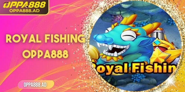 Royal Fishing Oppa888 – Thế giới bắn cá hoàng gia sôi động